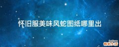 怀旧服美味风蛇图纸哪里出