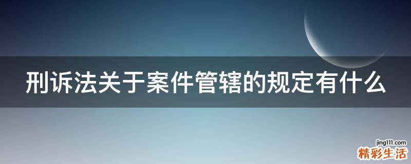 刑诉法关于案件管辖的规定有什么