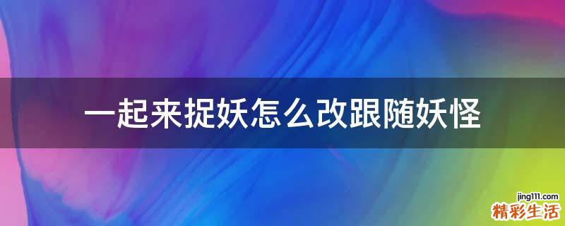 一起来捉妖怎么改跟随妖怪
