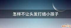 怎样不让头发打结小孩子