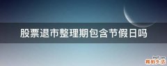 股票退市整理期包含节假日吗