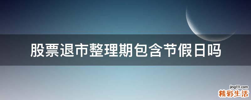 股票退市整理期包含节假日吗