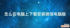 怎么在电脑上下载安装微信电脑版