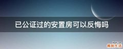 已公证过的安置房可以反悔吗
