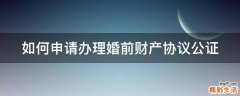 如何申请办理婚前财产协议公证