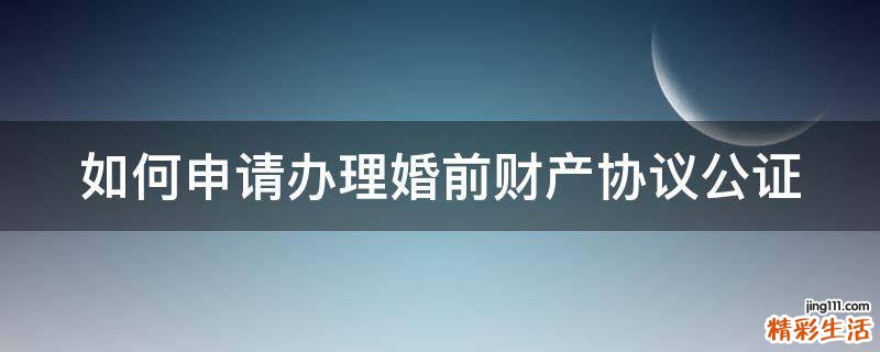 如何申请办理婚前财产协议公证