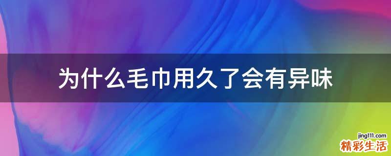 为什么毛巾用久了会有异味