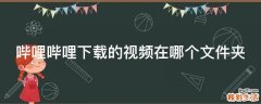 嗶哩嗶哩下載的視頻在哪個(gè)文件夾