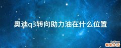 奥迪q3转向助力油在什么位置