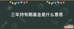 三年持有期基金是什么意思