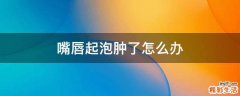 嘴唇起泡肿了怎么办