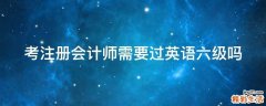 考注册会计师需要过英语六级吗