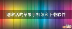 刚激活的苹果手机怎么下载软件