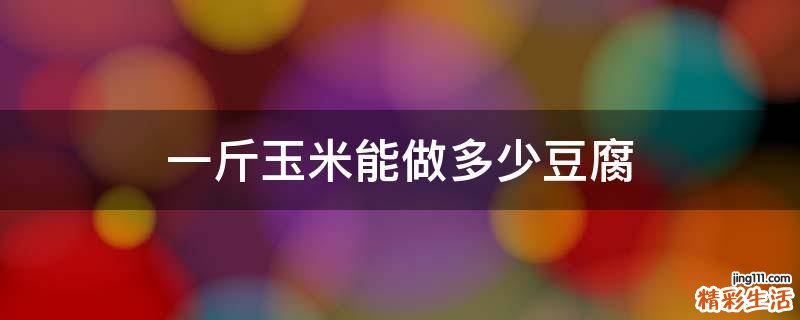 一斤玉米能做多少豆腐