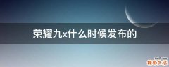 榮耀九x什么時候發(fā)布的