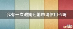 我有一次逾期還能申請(qǐng)信用卡嗎