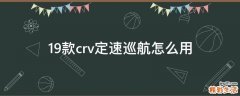 19款crv定速巡航怎么用