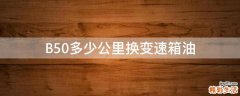 B50多少公里换变速箱油