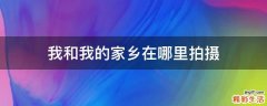 我和我的家鄉(xiāng)在哪里拍攝
