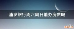 浦發(fā)銀行周六周日能辦房貸嗎