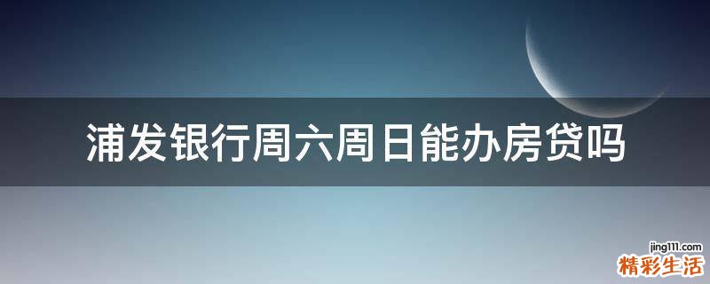 浦發(fā)銀行周六周日能辦房貸嗎
