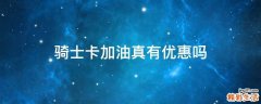 騎士卡加油真有優(yōu)惠嗎
