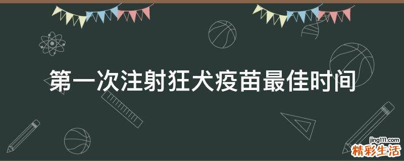 第一次注射狂犬疫苗最佳时间