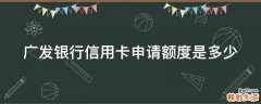 广发银行信用卡申请额度是多少