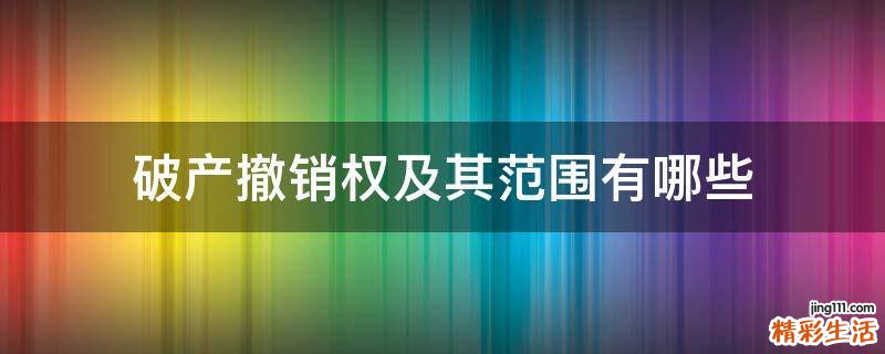 破产撤销权及其范围有哪些