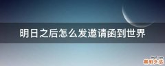 明日之后怎么发邀请函到世界