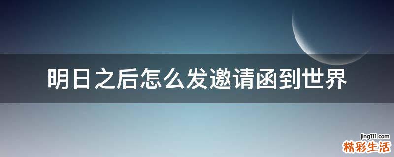 明日之后怎么发邀请函到世界