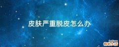 皮肤严重脱皮怎么办