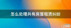 怎么处理共有房屋租赁纠纷