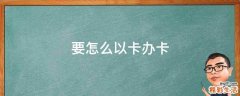 要怎么以卡办卡