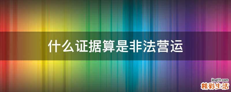 什么證據(jù)算是非法營運(yùn)