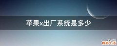苹果x出厂系统是多少