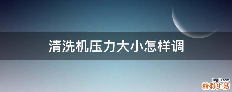 清洗机压力大小怎样调