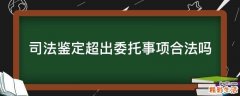 司法鉴定超出委托事项合法吗