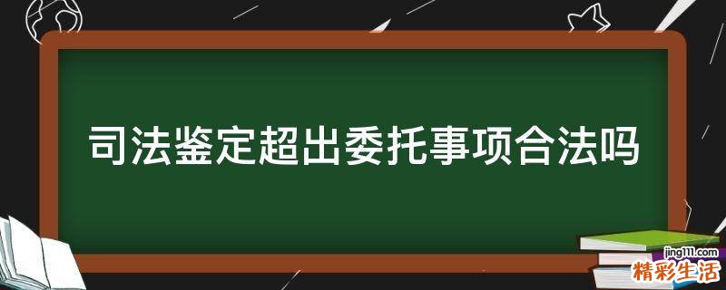 司法鉴定超出委托事项合法吗