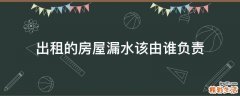 出租的房屋漏水该由谁负责