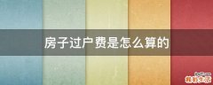 房子过户费是怎么算的