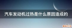 汽车发动机过热是什么原因造成的