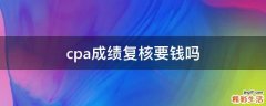 cpa成绩复核要钱吗