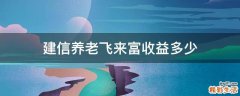 建信养老飞来富收益多少