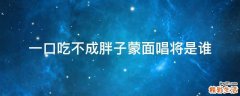 一口吃不成胖子蒙面唱將是誰(shuí)