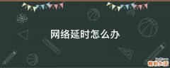 网络延时怎么办