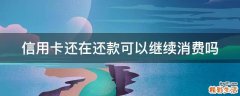 信用卡还在还款可以继续消费吗