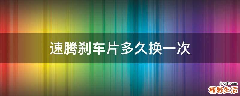速腾刹车片多久换一次