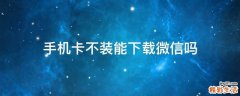 手机卡不装能下载微信吗