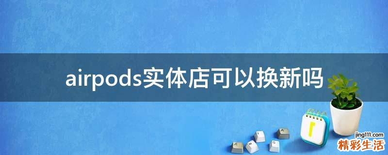airpods实体店可以换新吗